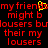 Red pixelated text on black background with yellow accent, displaying repeated phrases including 'my friend', 'might b', and 'lousers' in multiple