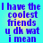 Blue pixelated text on cyan background reads "I have the coolest friends u dk wat i mean" in four identical