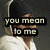 A split-screen image shows a person in two poses with text overlays; left side reads "you mean to me" and right side reads "what I mean to you".
