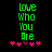 Green pixelated text 'love who you are' on black background with pink heart symbols below, two identical frames side-by-side.