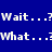 Blue background with white pixelated text repeating 'Wait...?Wait...?' and 'What...?What...?' in two , each containing two identical text pairs