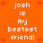 Orange background with red plus signs and white pixelated text reading "josh is my bestest friend!" repeated twice.