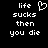 Black background with white pixelated text reading 'life sucks then you die' and a heart symbol above the word 'sucks'.