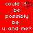 Red background with white pixelated text reading "could it be possibly be u and me?" and a black heart symbol replacing the 'i' in 'it' on the left side.