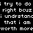 Static image of white pixelated text on black background repeating phrases about worthiness and understanding.