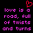 Red pixelated heart symbol above pink text reading 'love is a road, full of twists and turns' on black background.