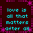 Dark brown background with cyan text reading "love is all that matters after all" repeated in four quadrants, bordered by pink dotted lines and asterisks.