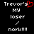 Black background with white pixelated text reading "Trevor's MY loser / nork!!!!" and a red heart symbol replacing the apostrophe in Trevor's.