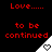 Red text on black background reads 'Love..... to be continued' with a white triangular shape containing a heart symbol.