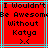 Red background with black pixelated text reading "I Wouldn't Be Awesome Without Katya >.<" in four lines, framed by light blue and gray lines