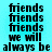A static image with a light blue background displays repeated black text reading 'friends' and 'we will always be' in pixelated font.