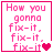 Pixelated pink text "How you gonna fix-it. fix-it. fix-it" on white background with pink border, heart symbols animate in bottom-right corner.