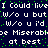 Dark blue background with white text repeating 'I Could live I Could live W/o u but W/o u but W/o u'd. W/o u'd be Miserabloe Miserable at best' and green pixel dots scattered throughout.