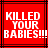 Red background with black lines and white pixelated text reading KILLED YOUR BABIES!!!