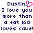 Pixelated text displays 'Dustin,' with a pink heart symbol replacing the comma, followed by 'I love you more than a fat kid loves cake!' in dark blue on white.