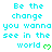 Pixelated cyan text repeats 'Be the change you wanna see in the world' with green heart symbols on a white background.