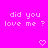 Bright pink background with pixelated white text reading "did you love me?" repeated twice and two heart symbols below.