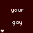 Dark red background with repeated white text 'your gay' and varying numbers of white asterisks arranged in vertical
