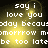 Pixelated text on a dark background with yellow glow, repeating 'say i love you today because tomorrow may be too late' in four