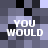 Pixelated text 'YOU WOULD' repeated four times on a checkered background of dark gray, light purple, and black squares.