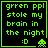 Green pixelated text on black background with four identical showing 'grrren ppl stole my brain in the night :D' and a small alien icon