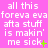 A static image with a bright pink background displays repeated white text reading 'all this foreva eva afta stuff is makin' me sick' with green plus and minus symbols at varying positions.