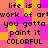 Pixelated text repeats across a of colored squares, each square containing one line of the phrase "life is a work of art you gotta paint it COLORFUL" in black font