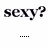 Pixelated text 'sexy?' appears above four dots, then changes to 'um....YEAH' with the same 'sexy?' text remaining above.