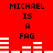 Red background with black text reading "MICHAEL IS A FAG" and white horizontal bars changing position