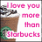 A pixelated image of a Starbucks drink with whipped cream and chocolate drizzle, featuring pink text reading "i love you more than Starbucks" on the left side.