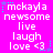 A static image with a bright pink background displays repeated text and star symbols in white and cyan. The text includes 'mckayla', 'newsome', 'live', 'laugh', 'love <3', and small cyan stars. The image has no visible animation or motion changes. The text and symbols are arranged in a -like pattern with consistent spacing. The overall style is pixelated and retro, resembling early digital graphics. The image contains no additional visual elements or details beyond the text and stars. The text is displayed in a blocky, pixelated font typical of early internet graphics. The stars are small and scattered around the text, adding a decorative element to the design. The image is static and does not show any movement or animation. The text and symbols are repeated in a pattern across the top