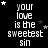 Black background with white pixelated text reading 'your love is the sweetest sin' repeated in a , surrounded by small stars