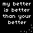 Black background with white pixelated text repeating 'my better is better than your better' in two , dots forming a curved line between them