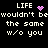 Pixelated text reads "LIFE wouldn't be the same w/o you" with a purple heart and starburst animation on black background.