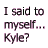 Pixelated text in black and pink on white background reads "I said to myself... KYLE?! Kyle? Yeah. that's what I call myself" with no visible animation changes.
