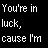 Black background with white pixelated text reading 'You're in luck, cause I'm' and pink cursive text spelling 'Love' on the left and 'stuck' on the right.
