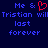 Pixelated text on dark blue background with red heart symbol replacing ampersand in 'Me & Tristian will last forever' phrase.