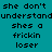 Pixelated text on teal background with white and black lettering, showing repeated phrases 'she don't understand' and 'shes a frickin loser', some letters partially obscured.