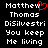 Black background with white pixelated text reading 'Matthew Thomas DiSilvestri You keep Me living' and a red heart symbol replacing the 'o' in 'Matthew' on the left side.