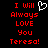Red pixelated text on black background reads "I Will Always Love You Teresa!" with a white heart symbol replacing the 'o' in 'Love'.