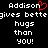 Pixelated text displays 'Addison' with a red heart symbol replacing the letter O, followed by 'gives bettegives bette hugs than you!' on black background.
