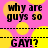 Pixelated text on a pink background with yellow circles, alternating between 'why are guys so' and 'GAY!?' in black block letters.