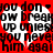 Red background with repeated white speech bubbles containing black text reading "you don't break up unless you never him again" in pixelated font.