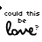 repeated black text 'could this be love?' with a small heart above each phrase on white background, some frames show slight blurring