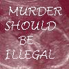 Pixelated text on a maroon background reads 'MURDER SHOULD BE ILLEGAL' in white block letters.