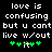 Black background with white pixelated text reading 'love is confusing but u cant live w/out' and green heart symbols below, animated to alternate between two states.