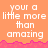 Pixelated orange background with white text reading 'your a little more than amazing' repeated across three , separated by pink jagged borders