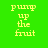 Four display the phrase 'pump up the fruit' in yellow pixelated text against solid green, gray, purple, and dark gray backgrounds
