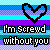 Pixelated heart symbol above text reading 'I'm Screwed without you' on a striped background.