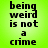 Pixelated black text on bright green background reads 'being weird is not a crime' in five lines.